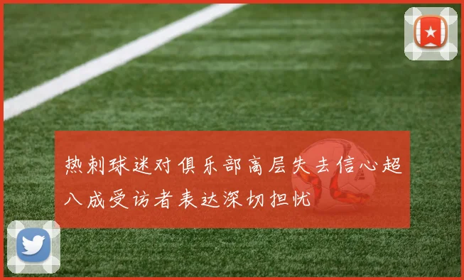 热刺球迷对俱乐部高层失去信心超八成受访者表达深切担忧