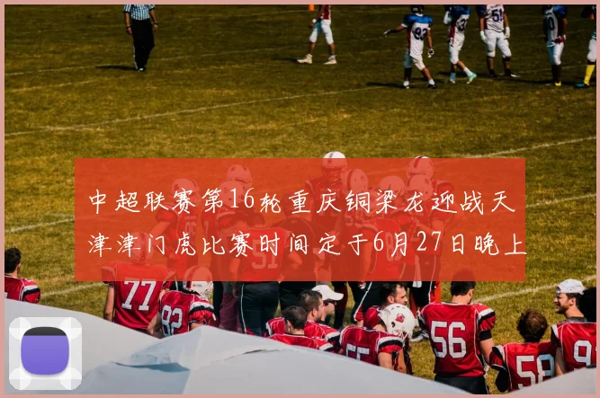 中超联赛第16轮重庆铜梁龙迎战天津津门虎比赛时间定于6月27日晚上20点