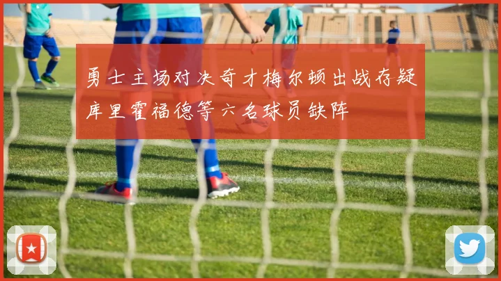 勇士主场对决奇才梅尔顿出战存疑库里霍福德等六名球员缺阵