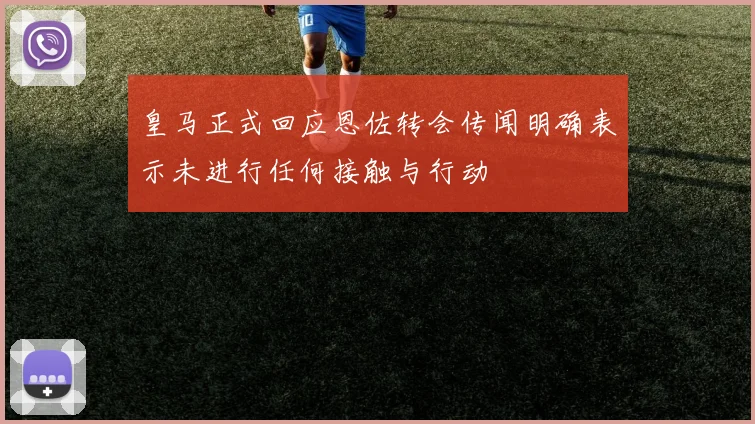 皇马正式回应恩佐转会传闻明确表示未进行任何接触与行动