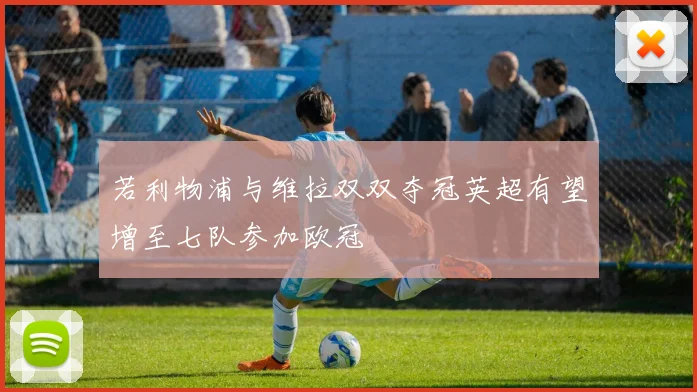 若利物浦与维拉双双夺冠英超有望增至七队参加欧冠