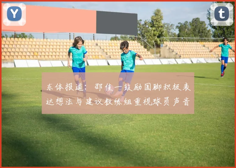 东体报道：邵佳一鼓励国脚积极表达想法与建议教练组重视球员声音