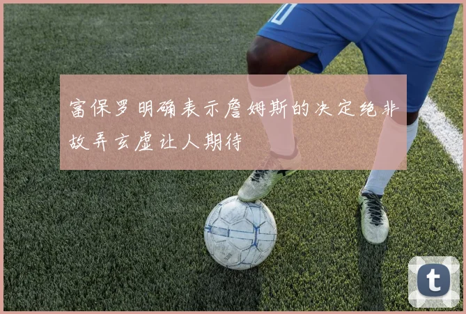 富保罗明确表示詹姆斯的决定绝非故弄玄虚让人期待