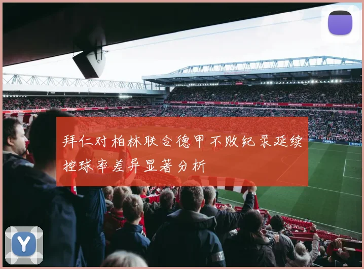 拜仁对柏林联合德甲不败纪录延续控球率差异显著分析