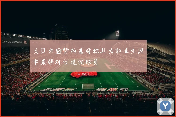 戈贝尔盛赞约基奇称其为职业生涯中最强对位进攻球员