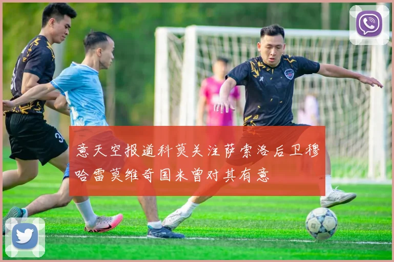 意天空报道科莫关注萨索洛后卫穆哈雷莫维奇国米曾对其有意