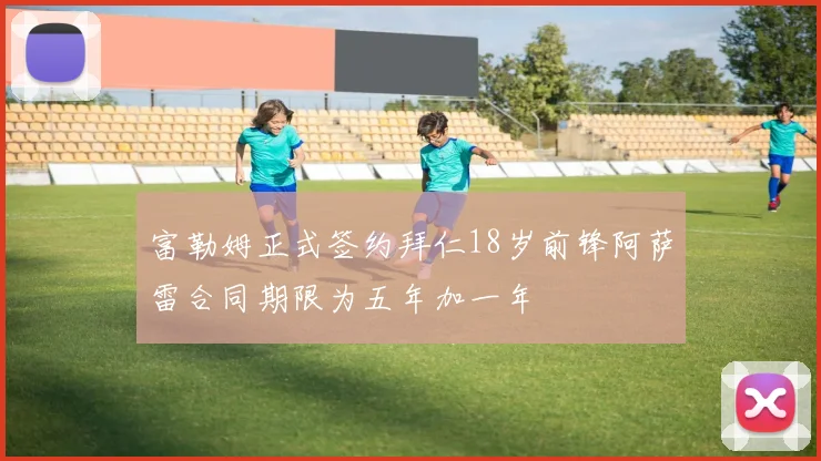 富勒姆正式签约拜仁18岁前锋阿萨雷合同期限为五年加一年