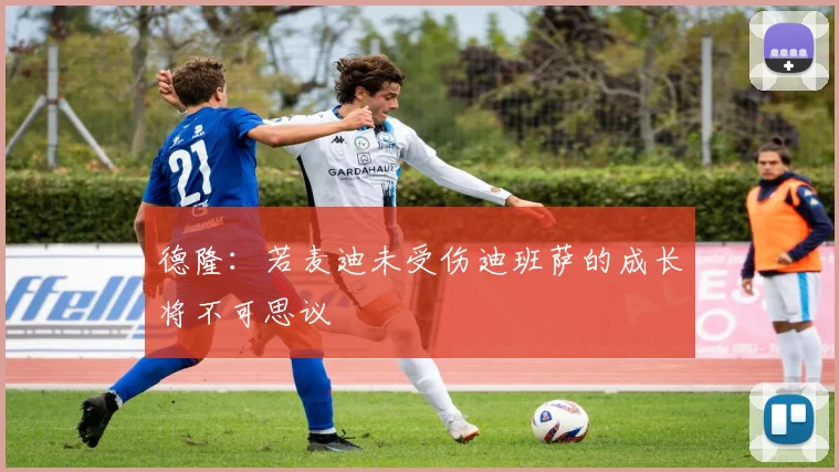 德隆：若麦迪未受伤迪班萨的成长将不可思议