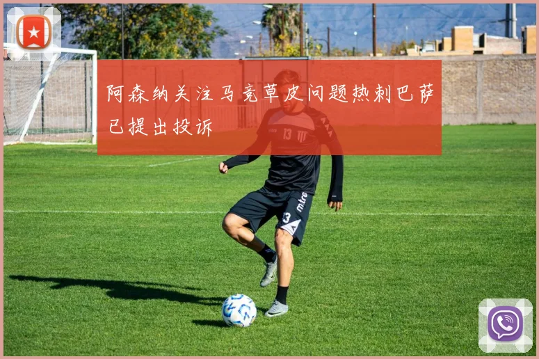 阿森纳关注马竞草皮问题热刺巴萨已提出投诉